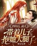 四年后,前夫带着儿子抱她大腿了怎么办