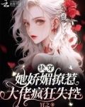 快穿：她娇媚撩惹，大佬疯狂失控